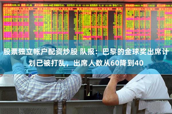 股票独立帐户配资炒股 队报：巴黎的金球奖出席计划已被打乱，出席人数从60降到40