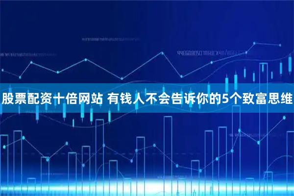 股票配资十倍网站 有钱人不会告诉你的5个致富思维