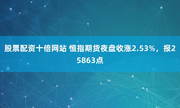 股票配资十倍网站 恒指期货夜盘收涨2.53%，报25863点