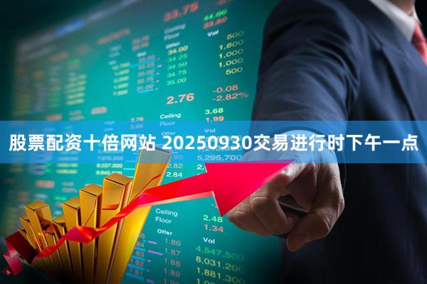 股票配资十倍网站 20250930交易进行时下午一点
