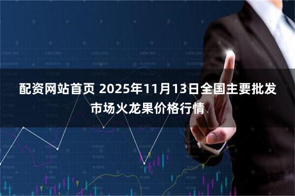 配资网站首页 2025年11月13日全国主要批发市场火龙果价格行情