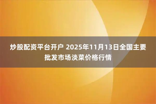 炒股配资平台开户 2025年11月13日全国主要批发市场淡菜价格行情