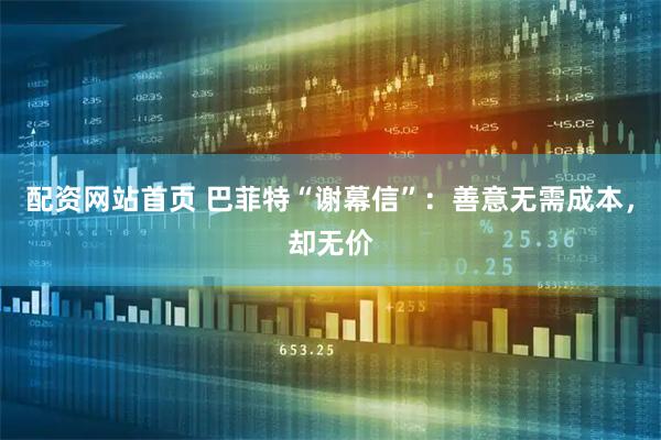 配资网站首页 巴菲特“谢幕信”：善意无需成本，却无价