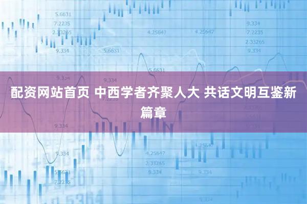 配资网站首页 中西学者齐聚人大 共话文明互鉴新篇章