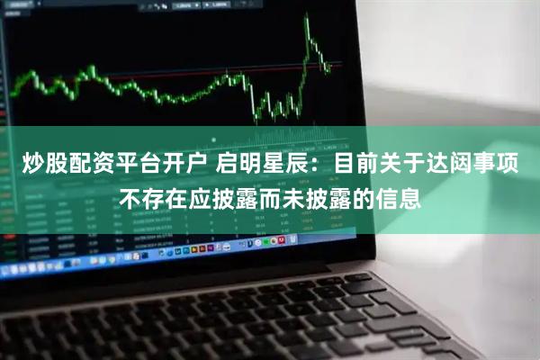 炒股配资平台开户 启明星辰：目前关于达闼事项不存在应披露而未披露的信息