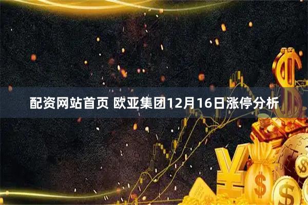 配资网站首页 欧亚集团12月16日涨停分析