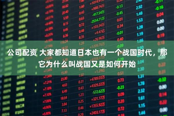 公司配资 大家都知道日本也有一个战国时代，那它为什么叫战国又是如何开始