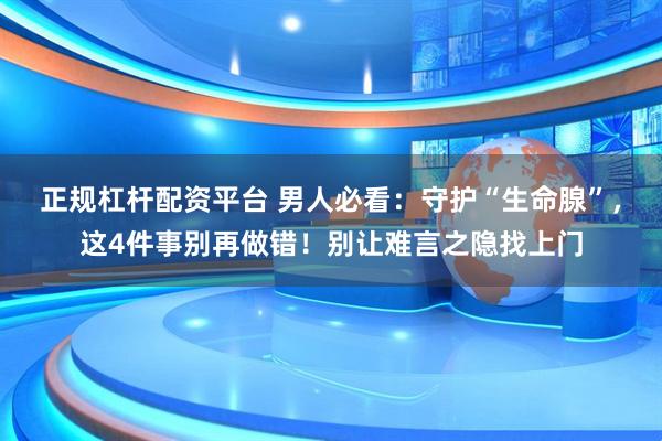 正规杠杆配资平台 男人必看：守护“生命腺”，这4件事别再做错！别让难言之隐找上门