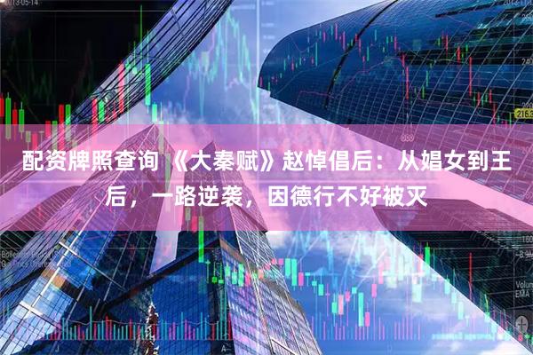 配资牌照查询 《大秦赋》赵悼倡后：从娼女到王后，一路逆袭，因德行不好被灭