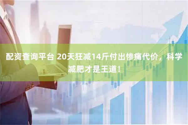 配资查询平台 20天狂减14斤付出惨痛代价，科学减肥才是王道！