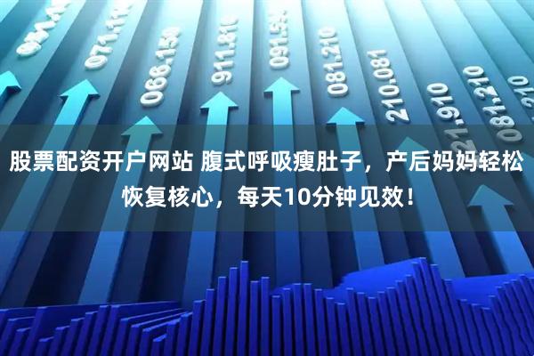 股票配资开户网站 腹式呼吸瘦肚子，产后妈妈轻松恢复核心，每天10分钟见效！
