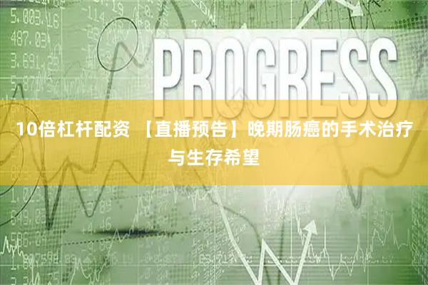 10倍杠杆配资 【直播预告】晚期肠癌的手术治疗与生存希望