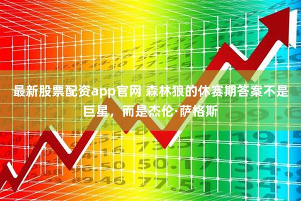 最新股票配资app官网 森林狼的休赛期答案不是巨星，而是杰伦·萨格斯